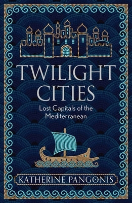 Twilight Cities: Lost Capitals of the Mediterranean by Pangonis, Katherine