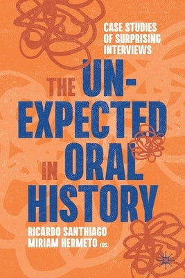 The Unexpected in Oral History: Case Studies of Surprising Interviews by Santhiago, Ricardo