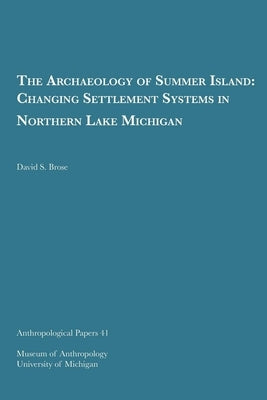 The Archaeology of Summer Island: Changing Settlement Systems in Northern Lake Michigan Volume 41 by Brose, David S.