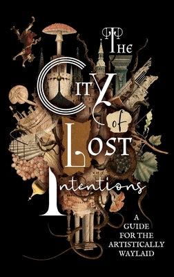 The City of Lost Intentions: A Guide for the Artistically Waylaid by Valliard, A.