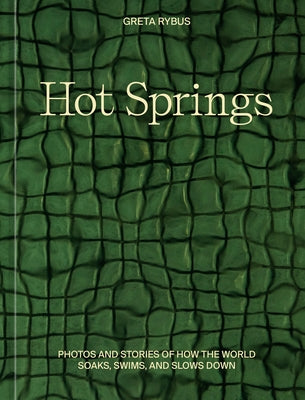 Hot Springs: Photos and Stories of How the World Soaks, Swims, and Slows Down by Rybus, Greta