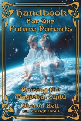 Handbook For Our Future Parents: Raising the Magickal Child by Zell, Oberon