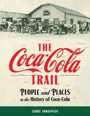 The Coca-Cola Trail: People and Places in the History of Coca-Cola by Jorgensen, Larry