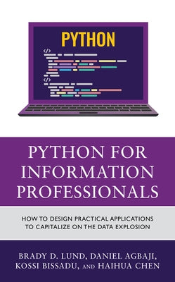 Python for Information Professionals: How to Design Practical Applications to Capitalize on the Data Explosion by Lund, Brady