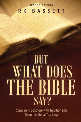 But What Does the Bible Say? Second Edition: Comparing Scripture with Tradition and Denominational Teaching by Bassett, Rk