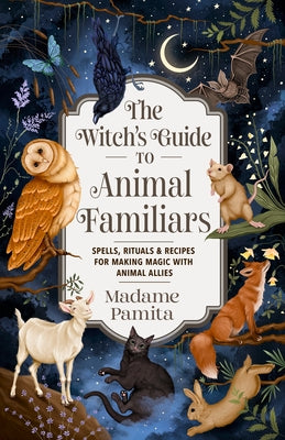 The Witch's Guide to Animal Familiars: Spells, Rituals & Recipes for Making Magic with Animal Allies by Pamita, Madame