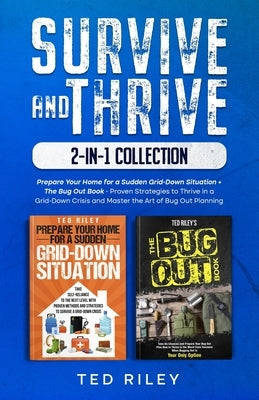 Survive and Thrive 2-In-1 Collection: Prepare Your Home for a Sudden Grid-Down Situation + The Bug Out Book - Proven Strategies to Thrive in a Grid-Do by Riley, Ted