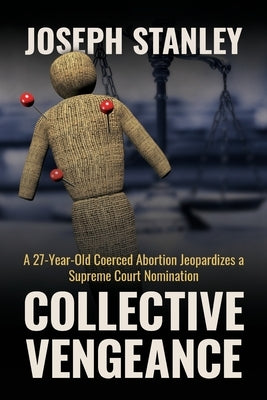 Collective Vengeance: A 27-Year-Old Coerced Abortion Jeopardizes a Supreme Court Nomination by Stanley, Joseph