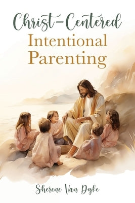 Christ-Centered Intentional Parenting by Van Dyke, Sherene