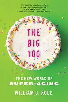 The Big 100: The New World of Super-Aging by Kole, William J.