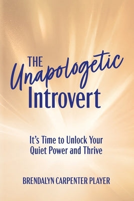 The Unapologetic Introvert: It's Time to Unlock Your Quiet Power and Thrive by Carpenter Player, Brendalyn