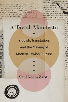 A Taytsh Manifesto: Yiddish, Translation, and the Making of Modern Jewish Culture by Zaritt, Saul Noam