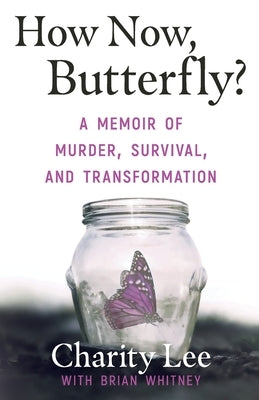 How Now, Butterfly?: A Memoir Of Murder, Survival, and Transformation by Lee, Charity