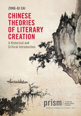 Chinese Theories of Literary Creation: A Historical and Critical Introduction by Cai, Zong-Qi
