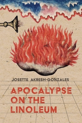 Apocalypse on the Linoleum by Akresh-Gonzales, Josette