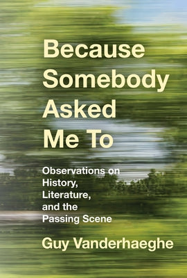 Because Somebody Asked Me to: Observations on History, Literature, and the Passing Scene by Vanderhaeghe, Guy