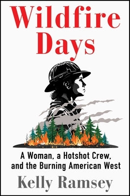 Wildfire Days: A Woman, a Hotshot Crew, and the Burning American West by Ramsey, Kelly