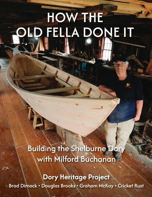 How the Old Fella Done It: Building the Shelburne Dory with Milford Buchanan by Dimock, Brad