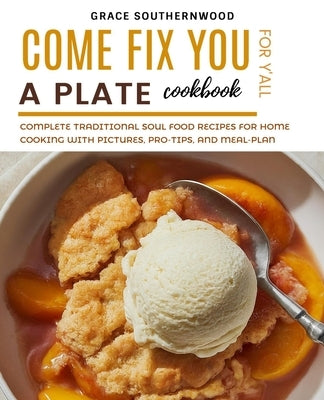 Come Fix You a Plate Cookbook for Y'all: Complete Traditional Soul Food Recipes for Home Cooking with Pictures, Pro-tips, and Meal-plan by Southernwood, Grace