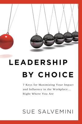 Leadership By Choice: 7 Keys for Maximizing Your Impact and Influence in the Workplace... Right Where You Are by Salvemini, Susan C.