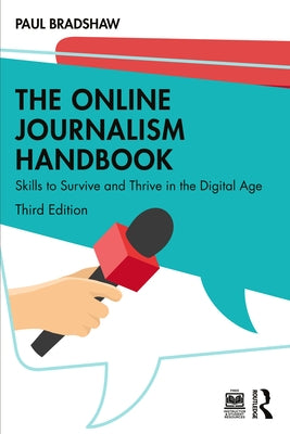 The Online Journalism Handbook: Skills to Survive and Thrive in the Digital Age by Bradshaw, Paul