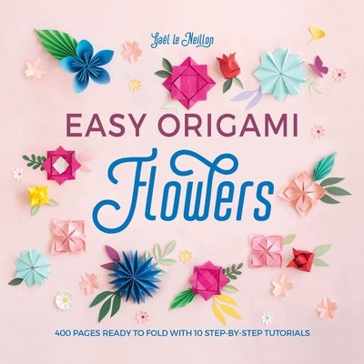 Easy Origami Flowers: 400 Pages Ready to Fold with 10 Step-By-Step Tutorials by Le Neillon, Ga&#195;&#171;l