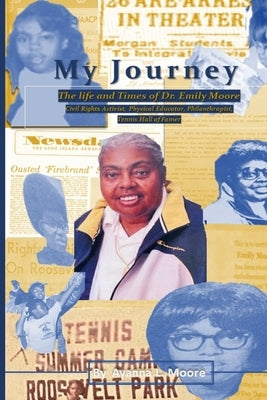 My Journey: The Life and Times of Dr. Emily Moore, Civil Rights Activist, Physical Educator, Philanthropist, and Hall of Famer: Th by Moore, Ayanna L. L.