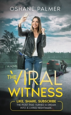 The Viral Witness: Like, Share, Subscribe - The Post That Turned A Dream Into A Living Nightmare. by Palmer, Oshane