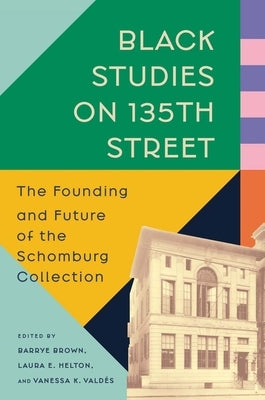 Black Studies on 135th Street: The Founding and Future of the Schomburg Collection by Brown, Barrye