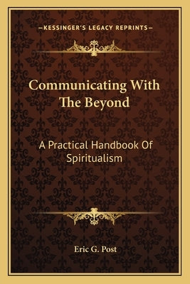 Communicating with the Beyond: A Practical Handbook of Spiritualism by Post, Eric G.