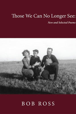 Those We Can No Longer See: New and Selected Poems by Ross, Bob