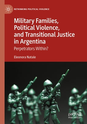 Military Families, Political Violence, and Transitional Justice in Argentina: Perpetrators Within? by Natale, Eleonora