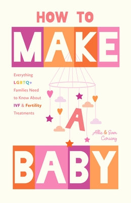 How to Make a Baby: Everything LGBTQ+ Families Need to Know about Ivf and Fertility Treatments (Trying to Conceive, Queer Parenting) by Conway, Allie