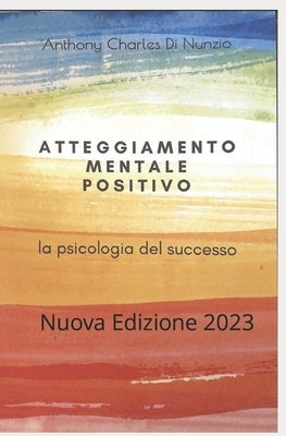 Atteggiamento mentale positivo: Nuova Edizione-2023 by Di Nunzio, Anthony Charles