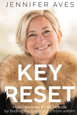 Key Reset: How I fixed my sh*tty attitude by finding my spark of joy from within! by Aves, Jennifer