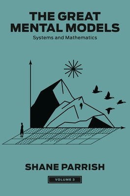 The Great Mental Models, Volume 3: Systems and Mathematics by Parrish, Shane