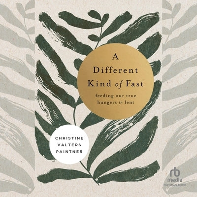 A Different Kind of Fast: Feeding Our True Hungers in Lent by Paintner, Christine Valters