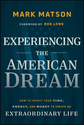 Experiencing the American Dream: How to Invest Your Time, Energy, and Money to Create an Extraordinary Life by Matson, Mark