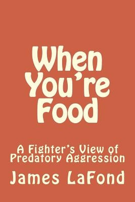 When You're Food: A Fighter's View of Predatory Aggression by LaFond, James