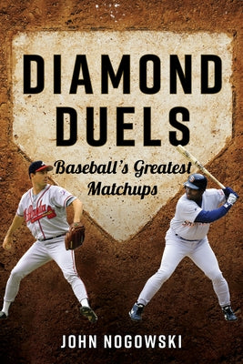 Diamond Duels: Baseball's Greatest Matchups by Nogowski, John