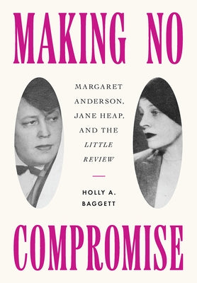 Making No Compromise: Margaret Anderson, Jane Heap, and the Little Review by Baggett, Holly A.