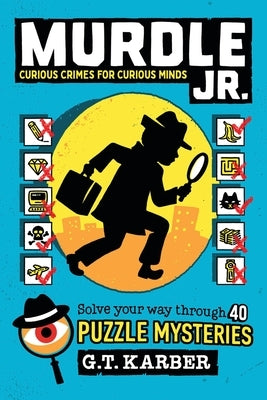 Murdle Jr.: Curious Crimes for Curious Minds: Solve Your Way Through 40 Puzzle Mysteries! by Karber, G. T.