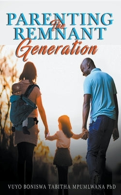 Parenting the Remnant Generation by Mpumlwana, Vuyo