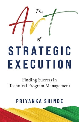 The Art of Strategic Execution: Finding Success in Technical Program Management by Shinde, Priyanka