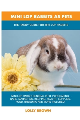 Mini Lop Rabbits as Pets: The Handy Guide for Mini Lop Rabbits by Brown, Lolly