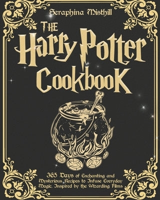 The Harry Potter Cookbook: 365 Days of Enchanting and Mysterious Recipes to Infuse Everyday Magic, Inspired by the Wizarding Films by Misthill, Seraphina