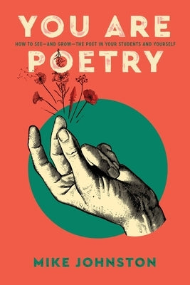 You Are Poetry: How to See-and Grow-the Poet in Your Students and Yourself by Johnston, Mike