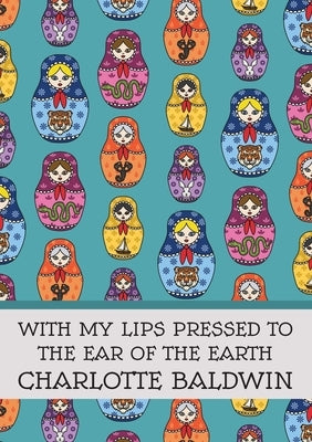 With My Lips Pressed to the Ear of the Earth by Baldwin, Charlotte