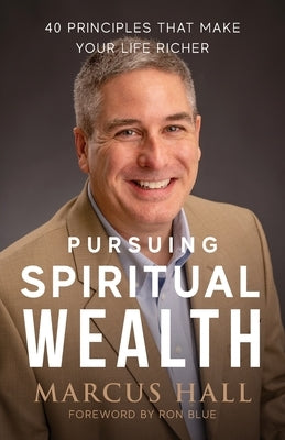 Pursuing Spiritual Wealth: 40 Principles That Make Your Life Richer by Hall, Marcus