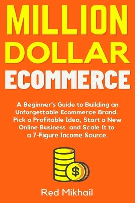 Million Dollar Ecommerce: A Beginner's Guide to Building an Unforgettable Ecommerce Brand. Pick a Profitable Idea, Start a New Online Business a by Mikhail, Red